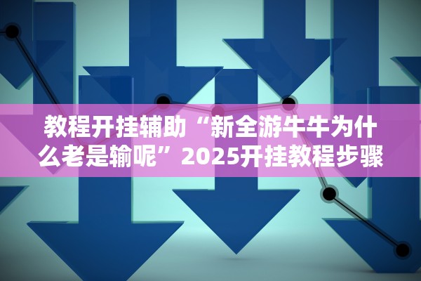 教程开挂辅助“新全游牛牛为什么老是输呢	”2025开挂教程步骤