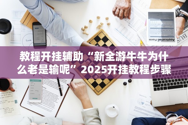 教程开挂辅助“新全游牛牛为什么老是输呢”2025开挂教程步骤