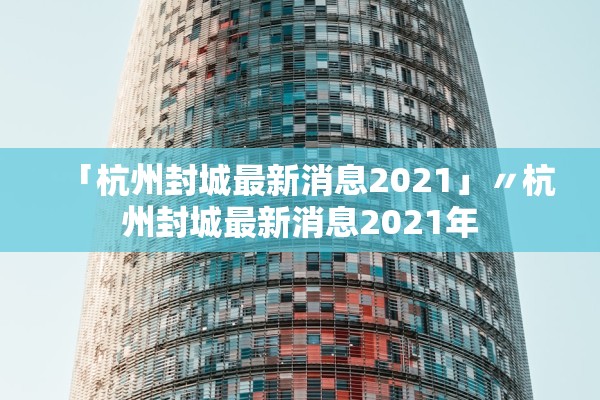 「杭州封城最新消息2021」〃杭州封城最新消息2021年