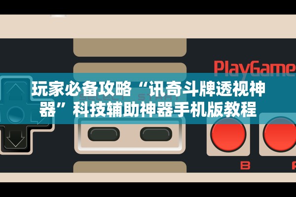 玩家必备攻略“讯奇斗牌透视神器”科技辅助神器手机版教程