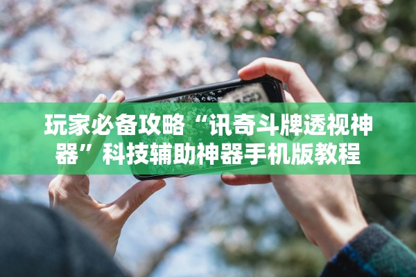 玩家必备攻略“讯奇斗牌透视神器”科技辅助神器手机版教程