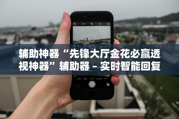 辅助神器“先锋大厅金花必赢透视神器”辅助器 – 实时智能回复