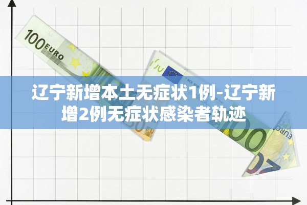辽宁新增本土无症状1例-辽宁新增2例无症状感染者轨迹