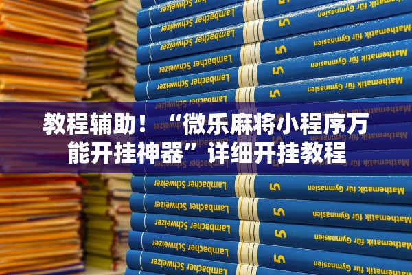 教程辅助！“微乐麻将小程序万能开挂神器	”详细开挂教程