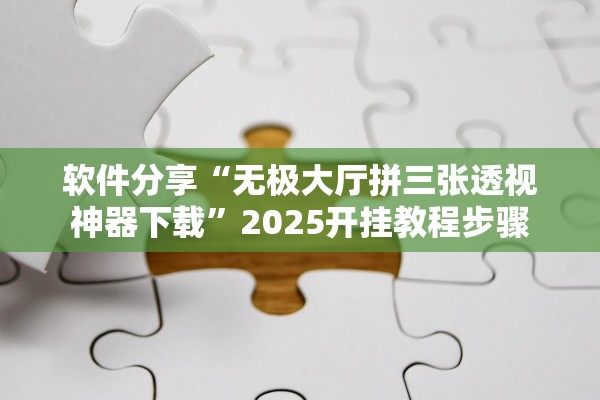 软件分享“无极大厅拼三张透视神器下载”2025开挂教程步骤