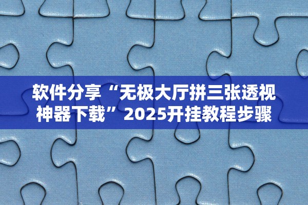 软件分享“无极大厅拼三张透视神器下载”2025开挂教程步骤