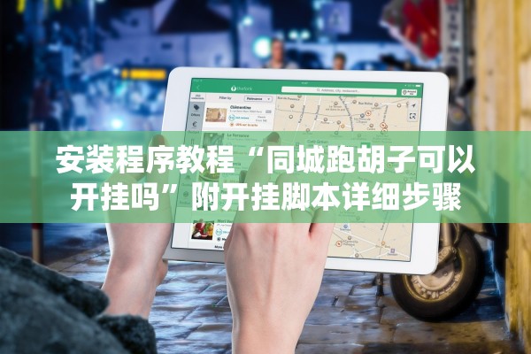 安装程序教程“同城跑胡子可以开挂吗	”附开挂脚本详细步骤