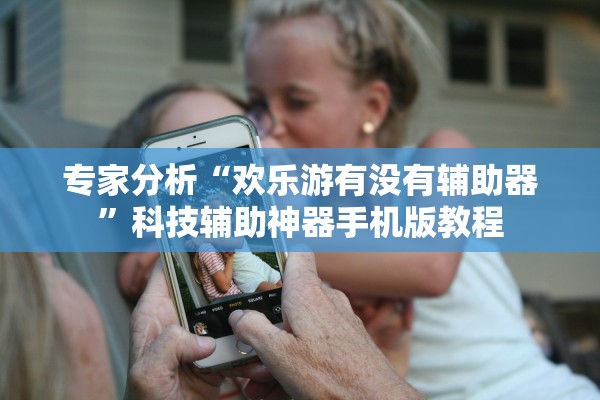 专家分析“欢乐游有没有辅助器	”科技辅助神器手机版教程