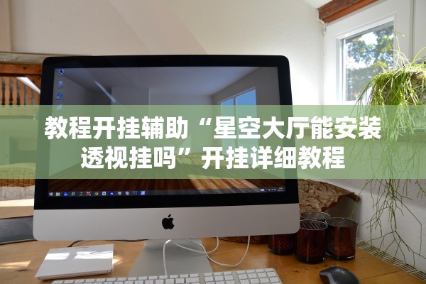 教程开挂辅助“星空大厅能安装透视挂吗”开挂详细教程