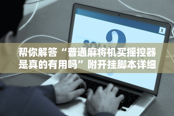 帮你解答“普通麻将机买摇控器是真的有用吗”附开挂脚本详细步骤