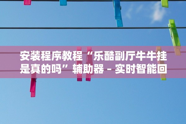 安装程序教程“乐酷副厅牛牛挂是真的吗”辅助器 – 实时智能回复