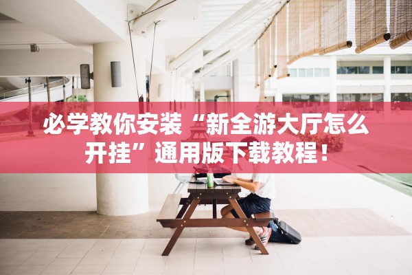 必学教你安装“新全游大厅怎么开挂	”通用版下载教程！