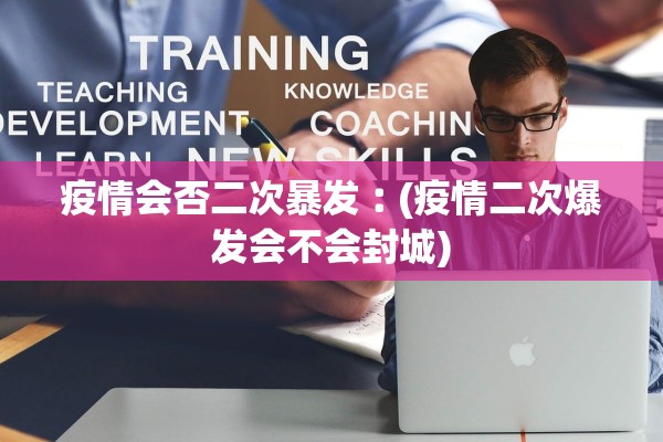 疫情会否二次暴发︰(疫情二次爆发会不会封城)
