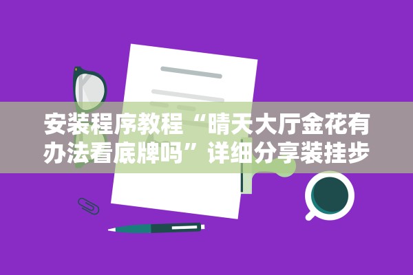 安装程序教程“晴天大厅金花有办法看底牌吗”详细分享装挂步骤教程