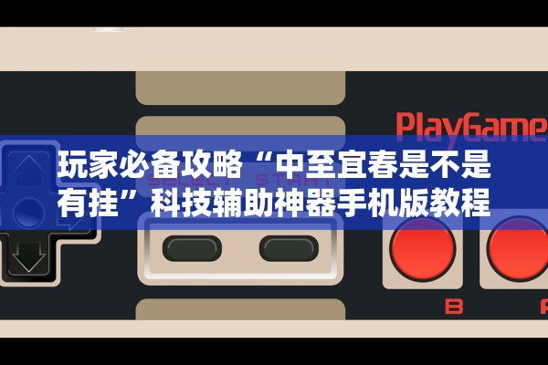 玩家必备攻略“中至宜春是不是有挂”科技辅助神器手机版教程