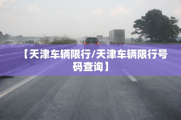 【天津车辆限行/天津车辆限行号码查询】