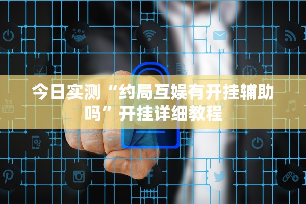 今日实测“约局互娱有开挂辅助吗	”开挂详细教程