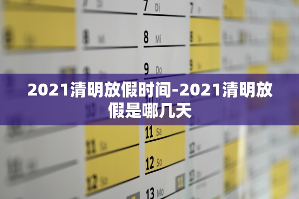 2021清明放假时间-2021清明放假是哪几天
