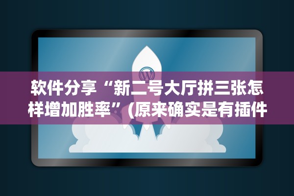 软件分享“新二号大厅拼三张怎样增加胜率”(原来确实是有插件) 
