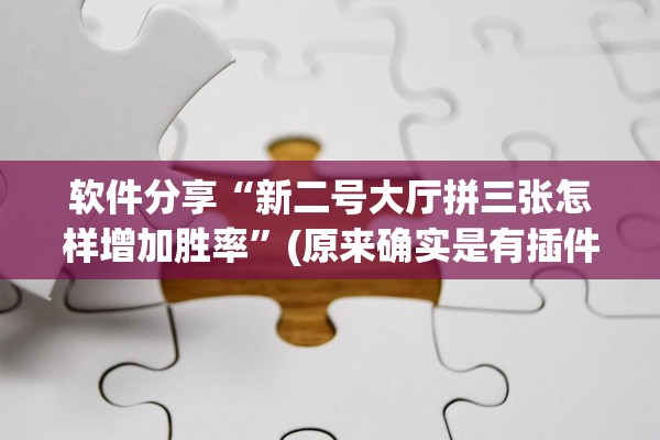 软件分享“新二号大厅拼三张怎样增加胜率”(原来确实是有插件) 