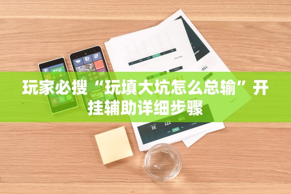 玩家必搜“玩填大坑怎么总输”开挂辅助详细步骤