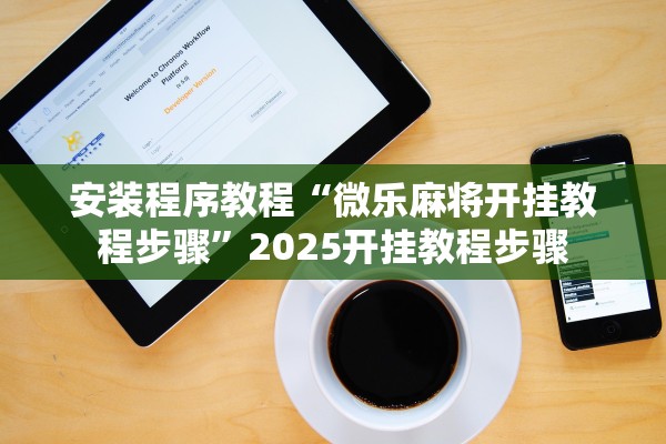 安装程序教程“微乐麻将开挂教程步骤”2025开挂教程步骤