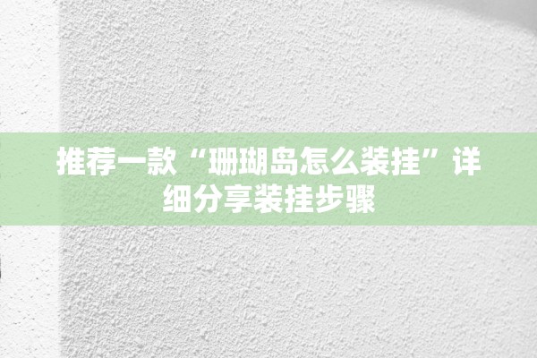 推荐一款“珊瑚岛怎么装挂	”详细分享装挂步骤