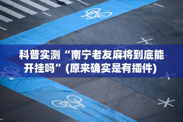 科普实测“南宁老友麻将到底能开挂吗”(原来确实是有插件) 