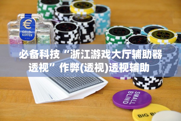 必备科技“浙江游戏大厅辅助器透视”作弊(透视)透视辅助 