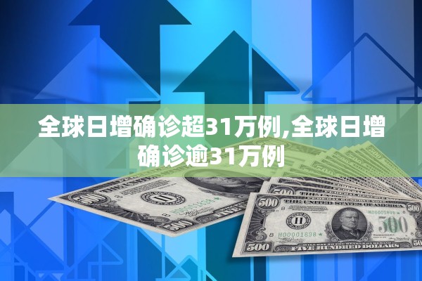全球日增确诊超31万例,全球日增确诊逾31万例