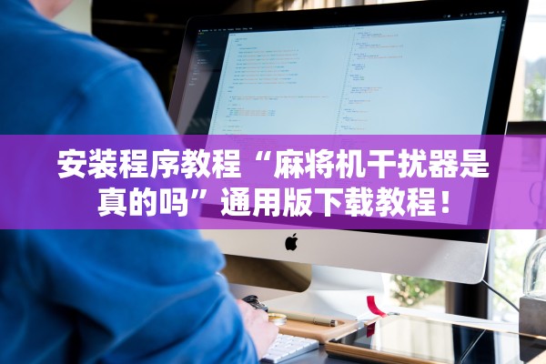 安装程序教程“麻将机干扰器是真的吗	”通用版下载教程！