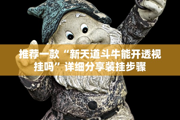 推荐一款“新天道斗牛能开透视挂吗	”详细分享装挂步骤