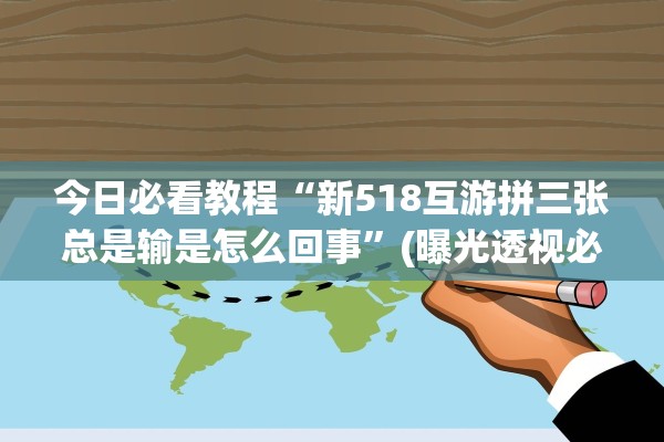 今日必看教程“新518互游拼三张总是输是怎么回事”(曝光透视必备猫腻)