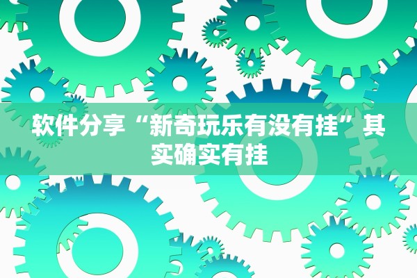 软件分享“新奇玩乐有没有挂	”其实确实有挂