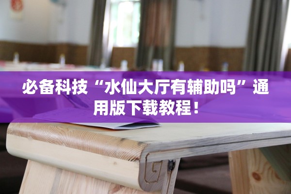 必备科技“水仙大厅有辅助吗”通用版下载教程！