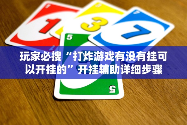 玩家必搜“打炸游戏有没有挂可以开挂的	”开挂辅助详细步骤