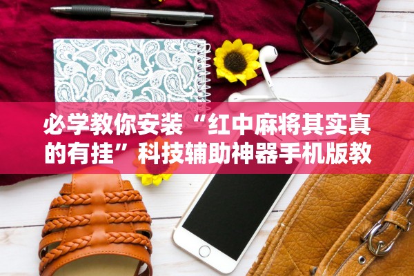 必学教你安装“红中麻将其实真的有挂	”科技辅助神器手机版教程