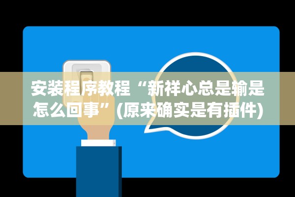 安装程序教程“新祥心总是输是怎么回事	”(原来确实是有插件)