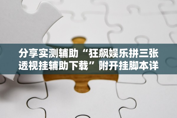 分享实测辅助“狂飙娱乐拼三张透视挂辅助下载”附开挂脚本详细教程-知乎