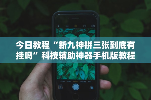 今日教程“新九神拼三张到底有挂吗”科技辅助神器手机版教程