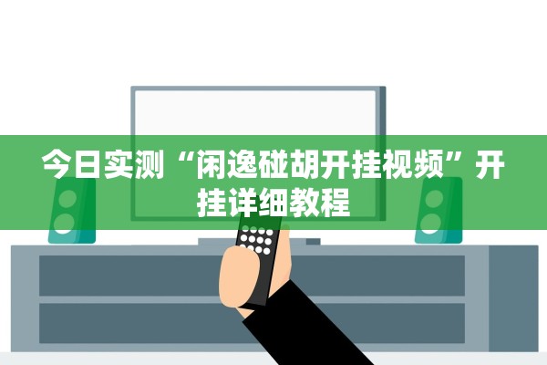 今日实测“闲逸碰胡开挂视频”开挂详细教程