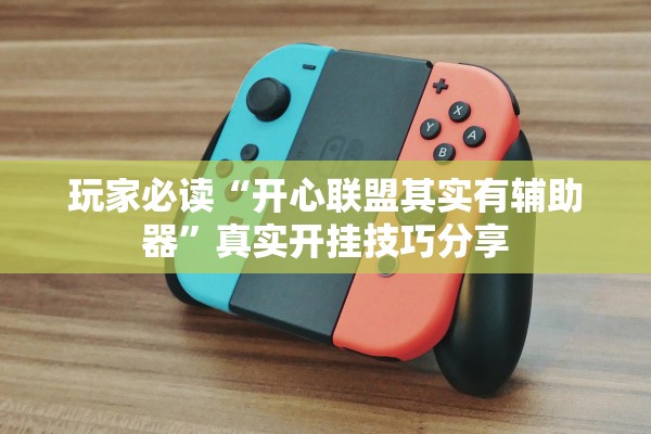 玩家必读“开心联盟其实有辅助器”真实开挂技巧分享