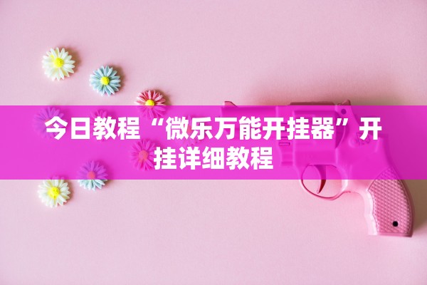 今日教程“微乐万能开挂器	”开挂详细教程