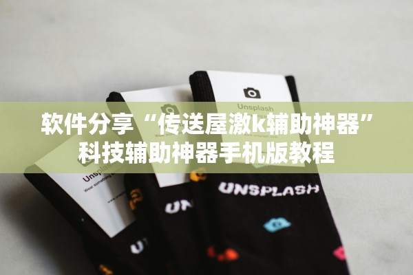 软件分享“传送屋激k辅助神器”科技辅助神器手机版教程