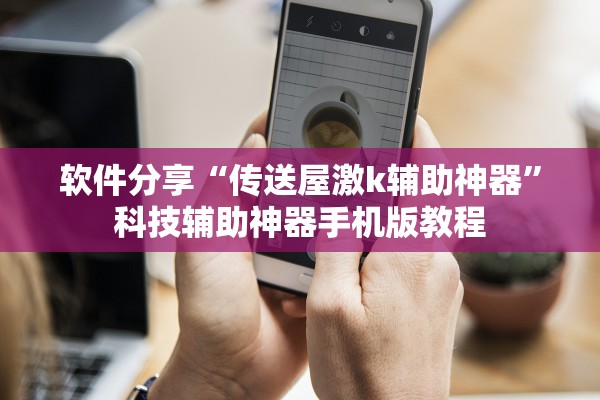 软件分享“传送屋激k辅助神器”科技辅助神器手机版教程