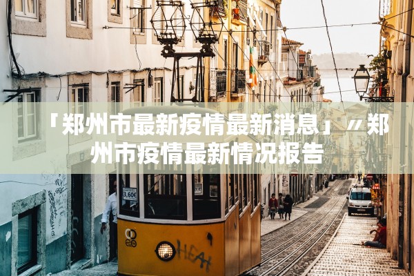 「郑州市最新疫情最新消息」〃郑州市疫情最新情况报告