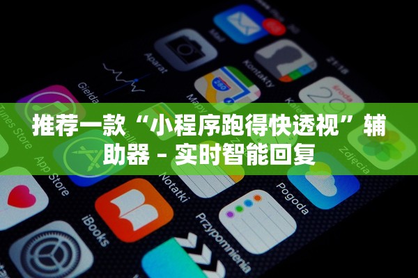 推荐一款“小程序跑得快透视	”辅助器 – 实时智能回复