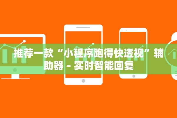 推荐一款“小程序跑得快透视”辅助器 – 实时智能回复