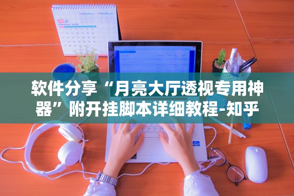 软件分享“月亮大厅透视专用神器”附开挂脚本详细教程-知乎