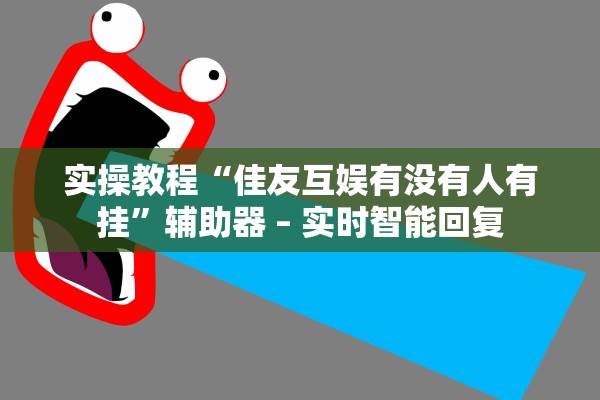 实操教程“佳友互娱有没有人有挂”辅助器 – 实时智能回复